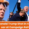 Donald Trump Shot in right ear at Campaign Rally